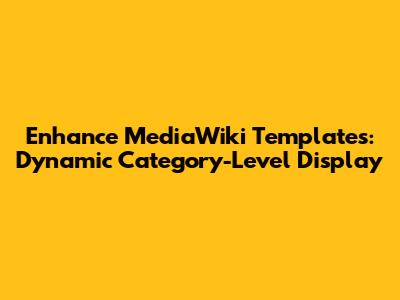 Enhance MediaWiki Templates: Dynamic Category-Level Display