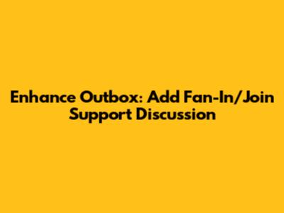 Enhance Outbox: Add Fan-In/Join Support Discussion