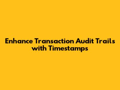 Enhance Transaction Audit Trails with Timestamps