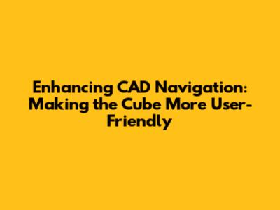 Enhancing CAD Navigation: Making the Cube More User-Friendly