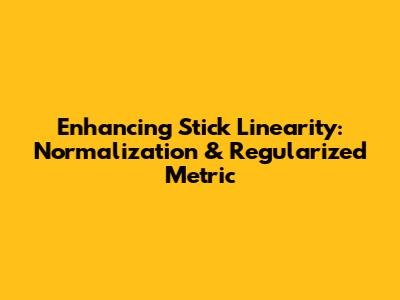 Enhancing Stick Linearity: Normalization & Regularized Metric