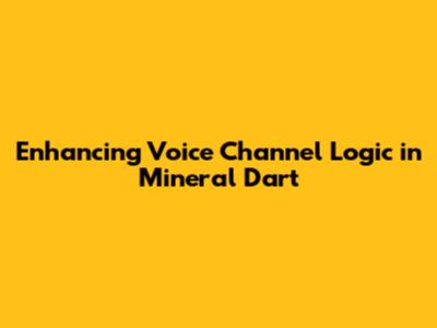 Enhancing Voice Channel Logic in Mineral Dart