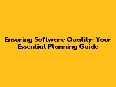 Ensuring Software Quality: Your Essential Planning Guide