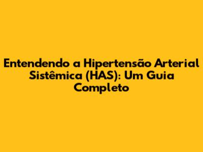 Entendendo a Hipertensão Arterial Sistêmica (HAS): Um Guia Completo