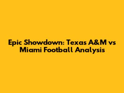 Epic Showdown: Texas A&M vs Miami Football Analysis