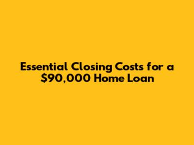 Essential Closing Costs for a $90,000 Home Loan