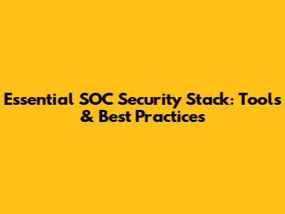 Essential SOC Security Stack: Tools & Best Practices