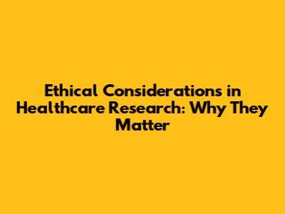 Ethical Considerations in Healthcare Research: Why They Matter