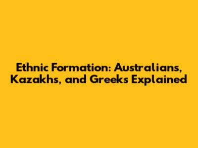 Ethnic Formation: Australians, Kazakhs, and Greeks Explained