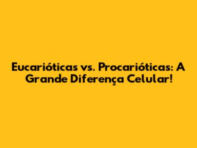 Eucarióticas vs. Procarióticas: A Grande Diferença Celular!