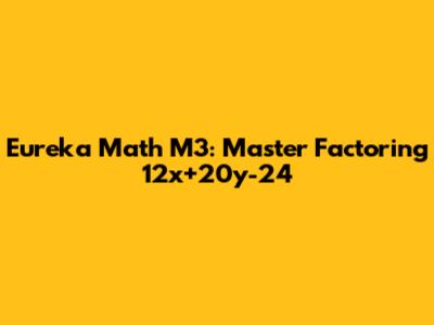 Eureka Math M3: Master Factoring 12x+20y-24