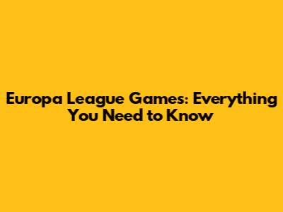 Europa League Games: Everything You Need to Know