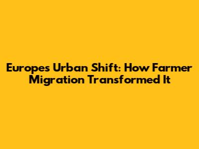 Europe's Urban Shift: How Farmer Migration Transformed It