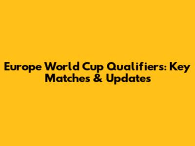 Europe World Cup Qualifiers: Key Matches & Updates