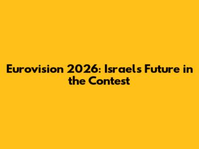 Eurovision 2026: Israel's Future in the Contest