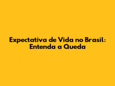Expectativa de Vida no Brasil: Entenda a Queda