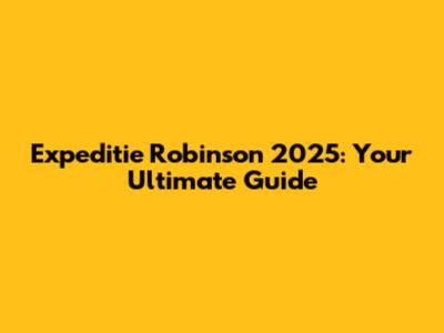 Expeditie Robinson 2025: Your Ultimate Guide