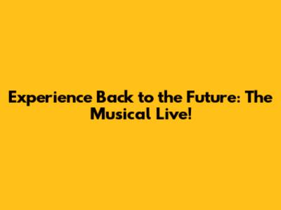 Experience Back to the Future: The Musical Live!
