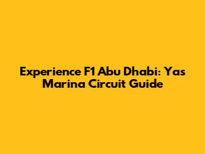 Experience F1 Abu Dhabi: Yas Marina Circuit Guide