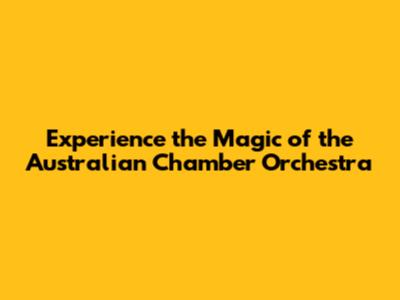 Experience the Magic of the Australian Chamber Orchestra
