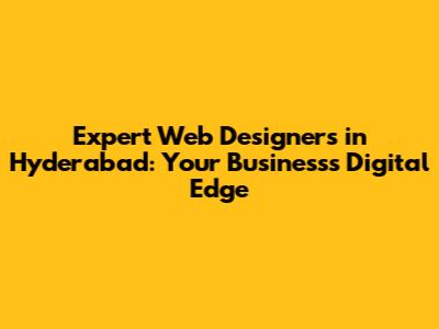 Expert Web Designers in Hyderabad: Your Business's Digital Edge