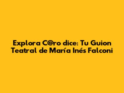 Explora 'C@ro dice': Tu Guion Teatral de María Inés Falconi