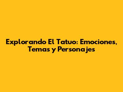 Explorando 'El Tatuo': Emociones, Temas y Personajes