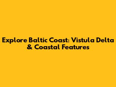 Explore Baltic Coast: Vistula Delta & Coastal Features