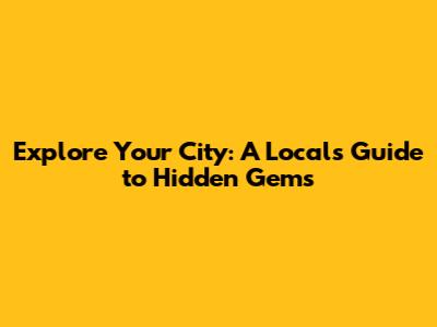 Explore Your City: A Local's Guide to Hidden Gems