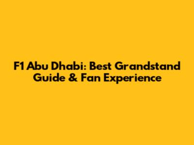 F1 Abu Dhabi: Best Grandstand Guide & Fan Experience