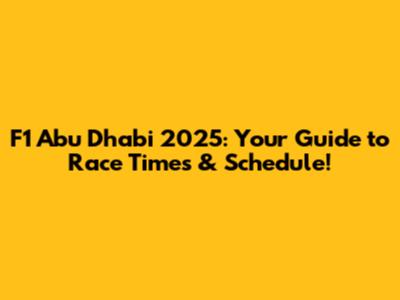 F1 Abu Dhabi 2025: Your Guide to Race Times & Schedule!