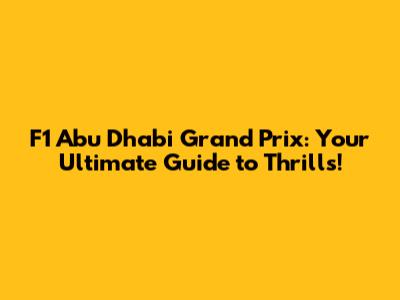 F1 Abu Dhabi Grand Prix: Your Ultimate Guide to Thrills!