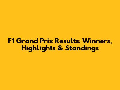 F1 Grand Prix Results: Winners, Highlights & Standings