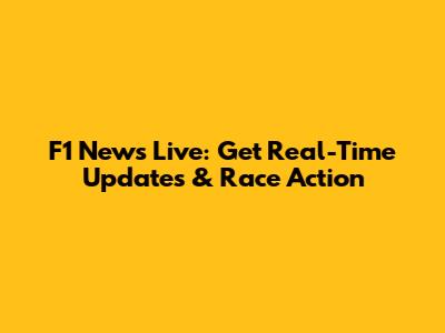 F1 News Live: Get Real-Time Updates & Race Action