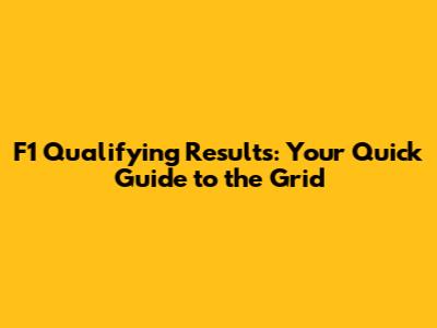F1 Qualifying Results: Your Quick Guide to the Grid