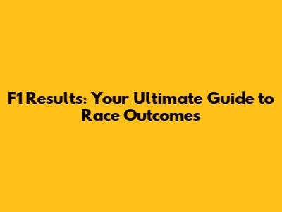 F1 Results: Your Ultimate Guide to Race Outcomes
