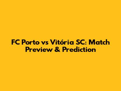 FC Porto vs Vitória SC: Match Preview & Prediction