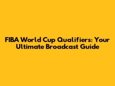 FIBA World Cup Qualifiers: Your Ultimate Broadcast Guide