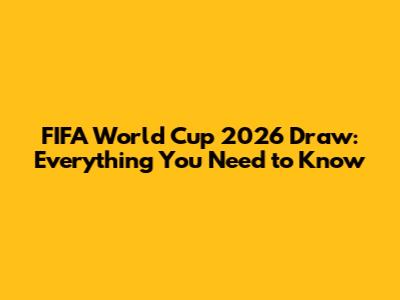 FIFA World Cup 2026 Draw: Everything You Need to Know
