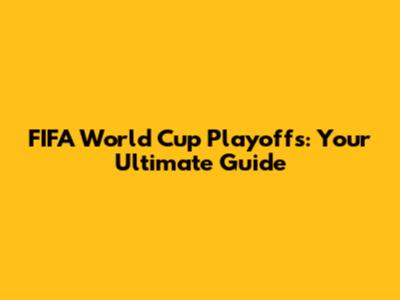 FIFA World Cup Playoffs: Your Ultimate Guide