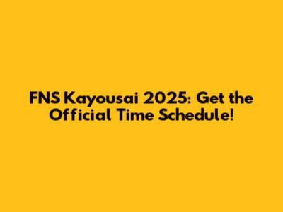 FNS Kayousai 2025: Get the Official Time Schedule!