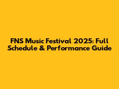 FNS Music Festival 2025: Full Schedule & Performance Guide