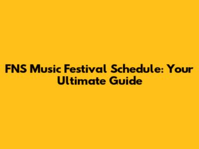 FNS Music Festival Schedule: Your Ultimate Guide