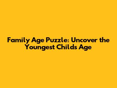 Family Age Puzzle: Uncover the Youngest Child's Age