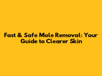 Fast & Safe Mole Removal: Your Guide to Clearer Skin
