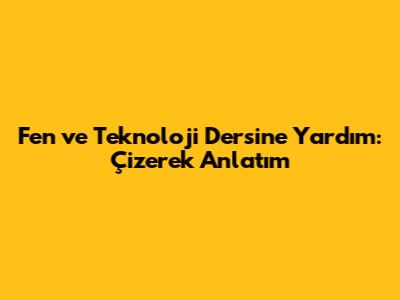 Fen ve Teknoloji Dersine Yardım: Çizerek Anlatım
