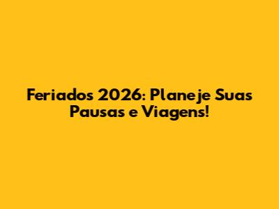 Feriados 2026: Planeje Suas Pausas e Viagens!
