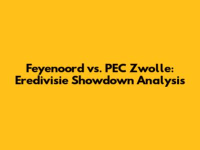 Feyenoord vs. PEC Zwolle: Eredivisie Showdown Analysis
