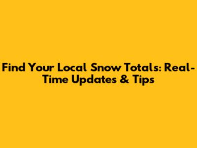 Find Your Local Snow Totals: Real-Time Updates & Tips