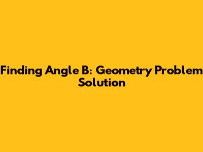 Finding Angle B: Geometry Problem Solution